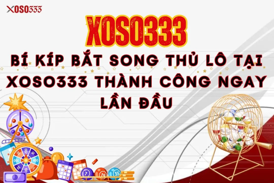 Bí kíp bắt song thủ lô tại Xoso333 thành công ngay lần đầu 3 Bí kíp bắt song thủ lô tại Xoso333 thành công ngay lần đầu