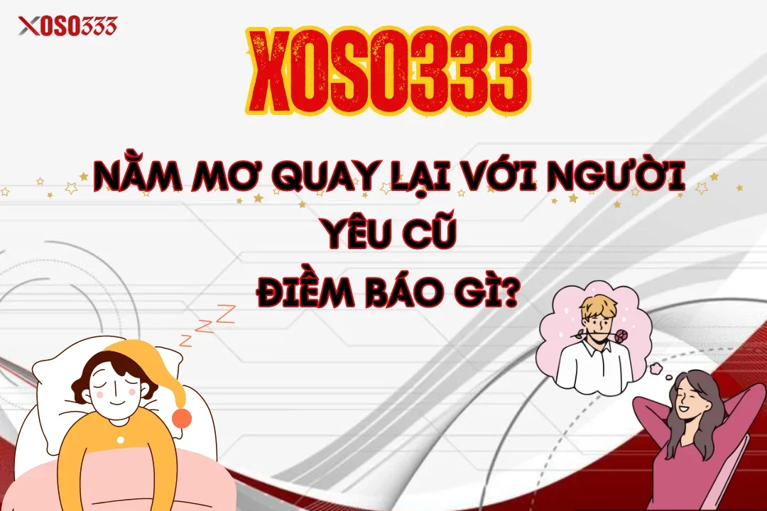 Xoso333 Giải Mã Nằm Mơ Quay Lại Với Người Yêu Cũ Điềm Gì 5 Xoso333 Giải Mã Nằm Mơ Quay Lại Với Người Yêu Cũ Điềm Gì
