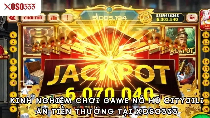 Nổ hũ cityjili xoso333 - Trúng thưởng cực khủng đang chờ bạn 4 Kinh nghiệm chơi game nổ hũ cityjili ăn tiền thưởng tại xoso333