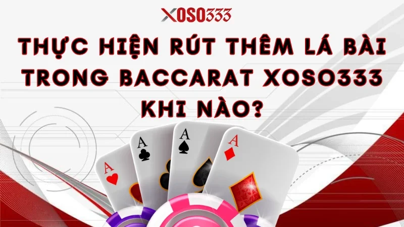 Luật Chơi Bài Baccarat Xoso333 - Tân Thủ Cần Nắm Được 3 Thực hiện rút thêm lá bài trong baccarat Xoso333 khi nào?