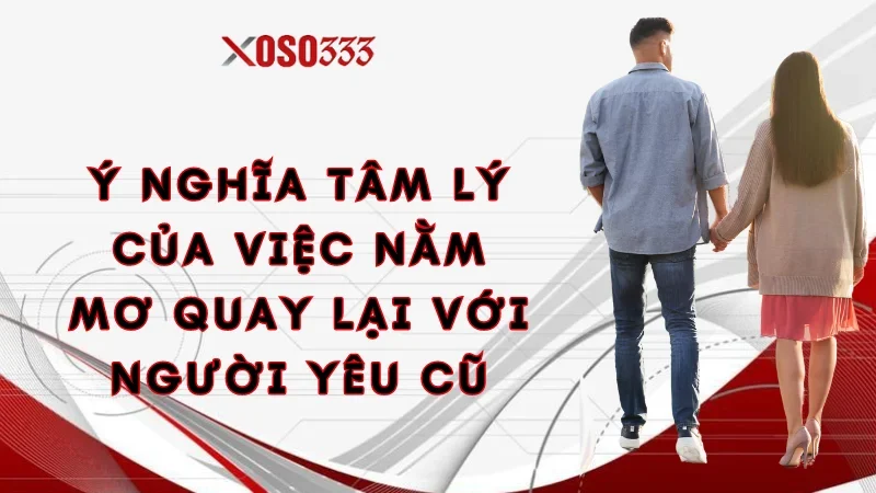 Xoso333 Giải Mã Nằm Mơ Quay Lại Với Người Yêu Cũ Điềm Gì 1 Ý nghĩa tâm lý của việc nằm mơ quay lại với người yêu cũ