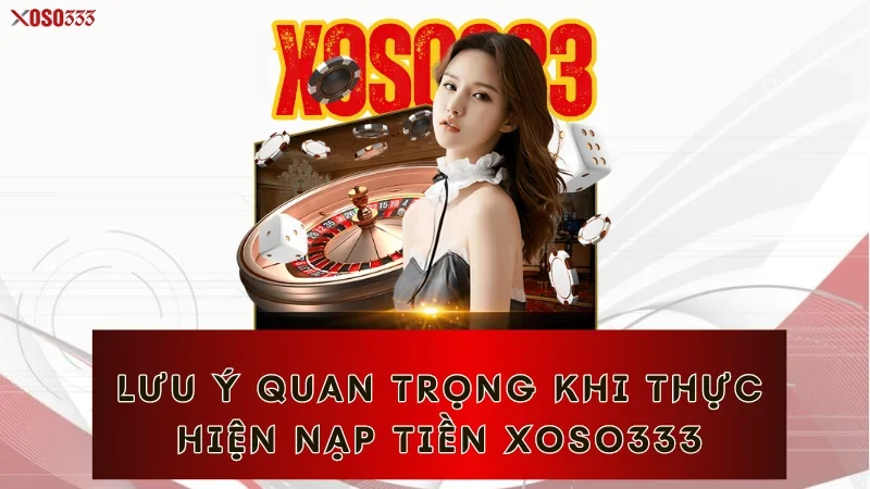 Nạp Tiền Xoso333 – Tăng Tốc Trải Nghiệm Cược Trong Vài Phút 5 Lưu ý quan trọng khi thực hiện nạp tiền Xoso333